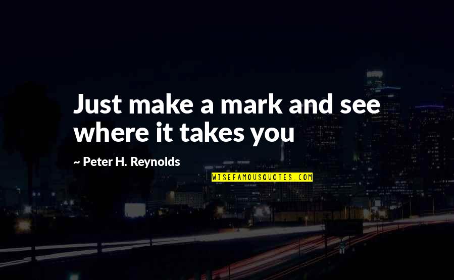 Asaoa Quotes By Peter H. Reynolds: Just make a mark and see where it