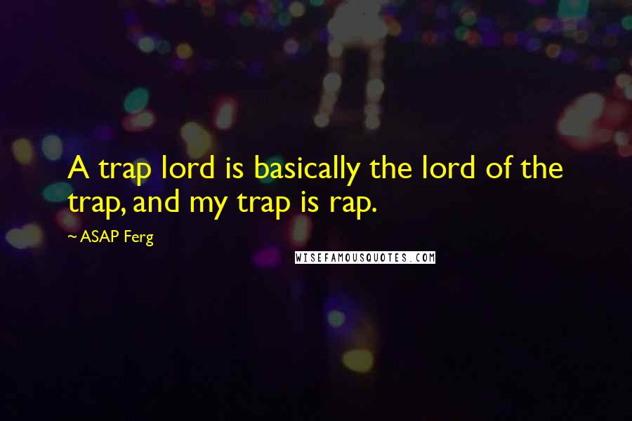 ASAP Ferg quotes: A trap lord is basically the lord of the trap, and my trap is rap.