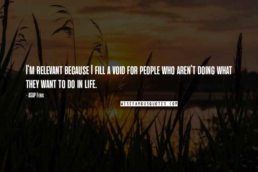 ASAP Ferg quotes: I'm relevant because I fill a void for people who aren't doing what they want to do in life.