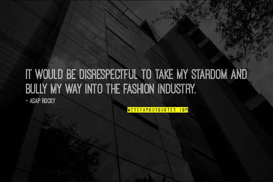 Asap Rocky Fashion Quotes By ASAP Rocky: It would be disrespectful to take my stardom