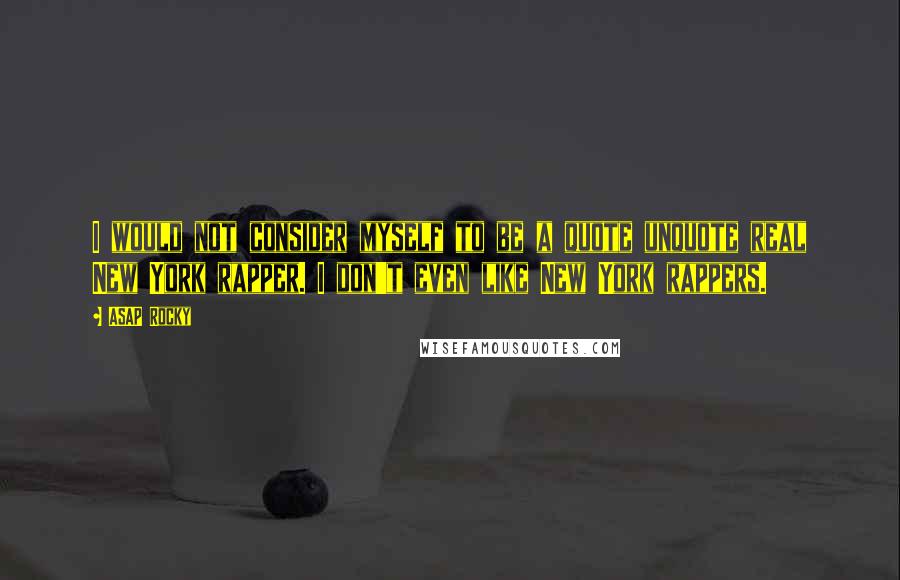 ASAP Rocky quotes: I would not consider myself to be a quote unquote real New York rapper. I don't even like New York rappers.