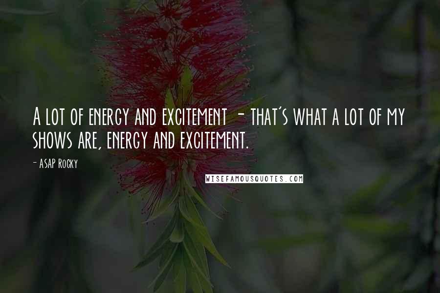 ASAP Rocky quotes: A lot of energy and excitement - that's what a lot of my shows are, energy and excitement.