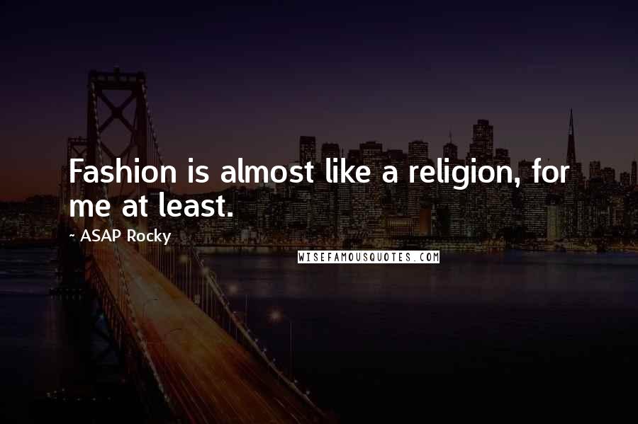 ASAP Rocky quotes: Fashion is almost like a religion, for me at least.