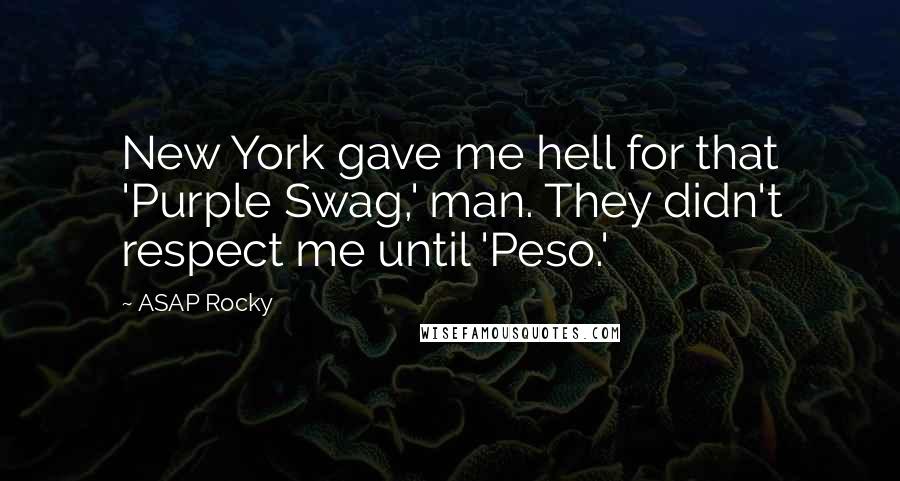 ASAP Rocky quotes: New York gave me hell for that 'Purple Swag,' man. They didn't respect me until 'Peso.'