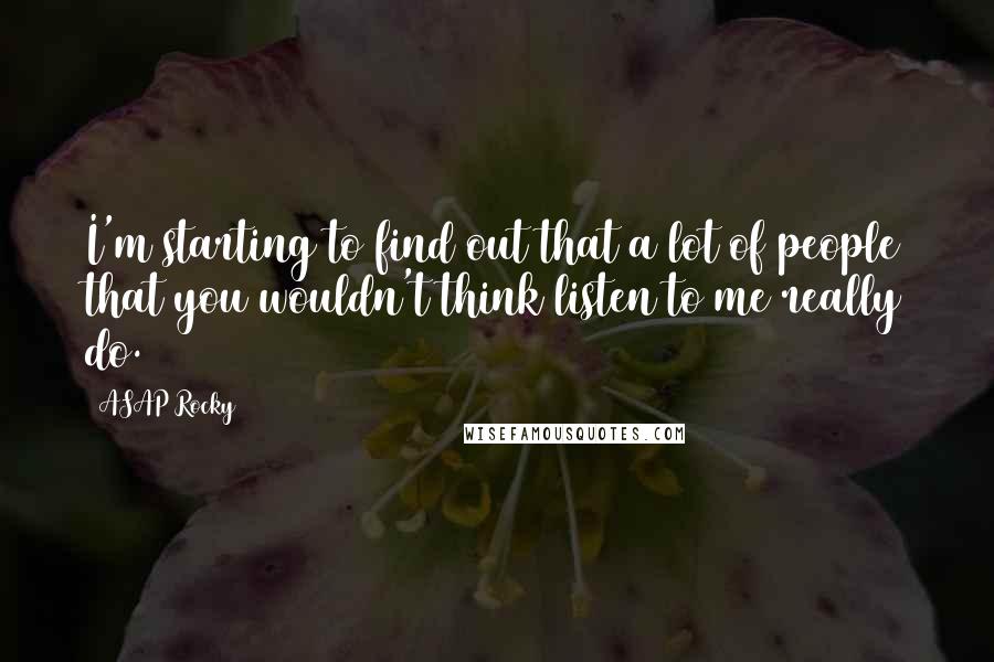 ASAP Rocky quotes: I'm starting to find out that a lot of people that you wouldn't think listen to me really do.