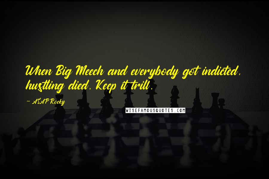 ASAP Rocky quotes: When Big Meech and everybody got indicted, hustling died. Keep it trill.