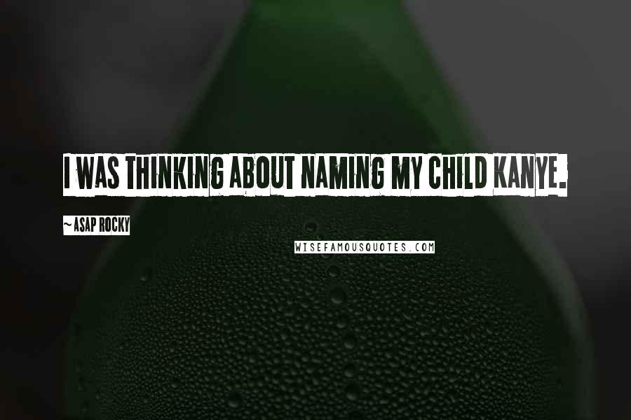 ASAP Rocky quotes: I was thinking about naming my child Kanye.