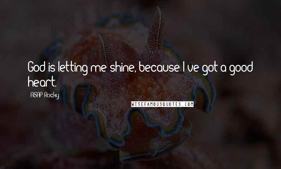 ASAP Rocky quotes: God is letting me shine, because I've got a good heart.