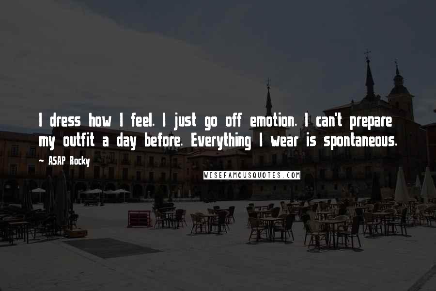 ASAP Rocky quotes: I dress how I feel. I just go off emotion. I can't prepare my outfit a day before. Everything I wear is spontaneous.