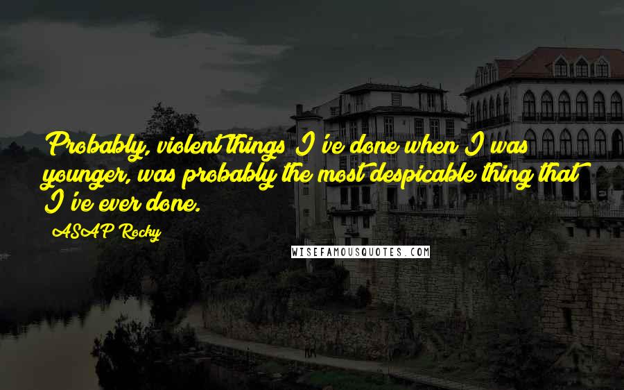 ASAP Rocky quotes: Probably, violent things I've done when I was younger, was probably the most despicable thing that I've ever done.