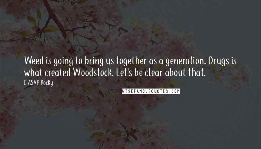 ASAP Rocky quotes: Weed is going to bring us together as a generation. Drugs is what created Woodstock. Let's be clear about that.