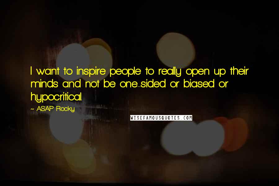ASAP Rocky quotes: I want to inspire people to really open up their minds and not be one-sided or biased or hypocritical. ASAP Rocky quotes: I want to inspire people to really open up their minds and not be one-sided or biased or hypocritical.