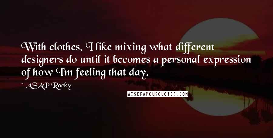 ASAP Rocky quotes: With clothes, I like mixing what different designers do until it becomes a personal expression of how I'm feeling that day. ASAP Rocky quotes: With clothes, I like mixing what different designers do until it becomes a personal expression of how I'm feeling that day.