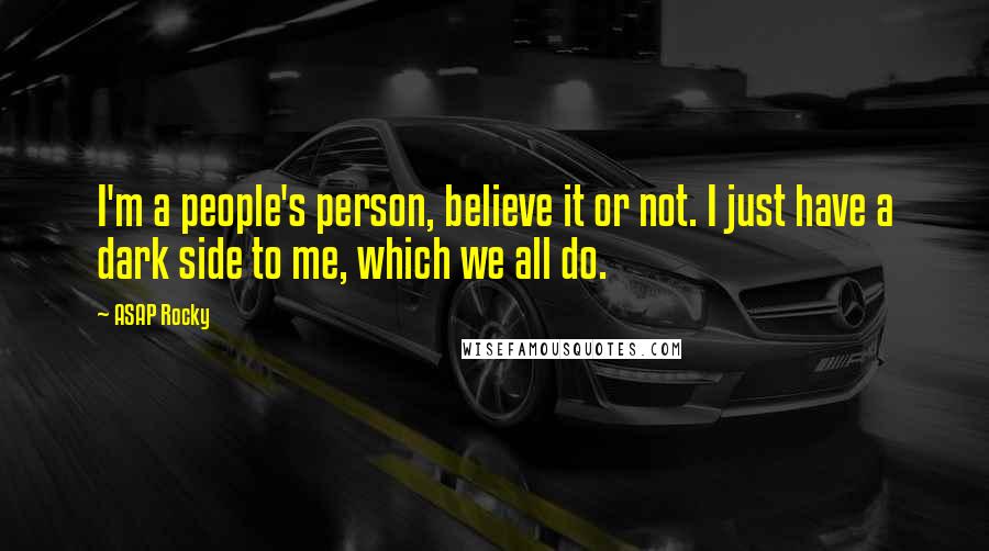 ASAP Rocky quotes: I'm a people's person, believe it or not. I just have a dark side to me, which we all do.