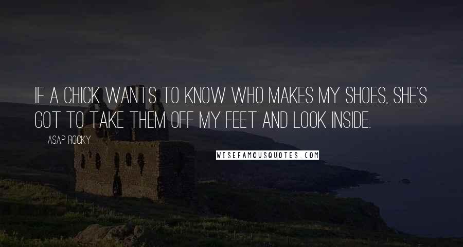 ASAP Rocky quotes: If a chick wants to know who makes my shoes, she's got to take them off my feet and look inside.