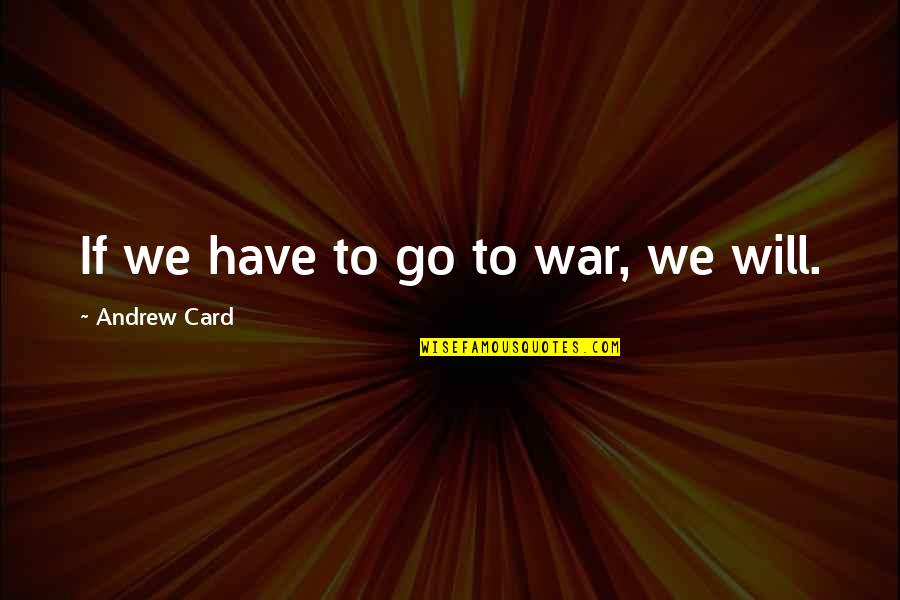 Asap Tickets Quotes By Andrew Card: If we have to go to war, we