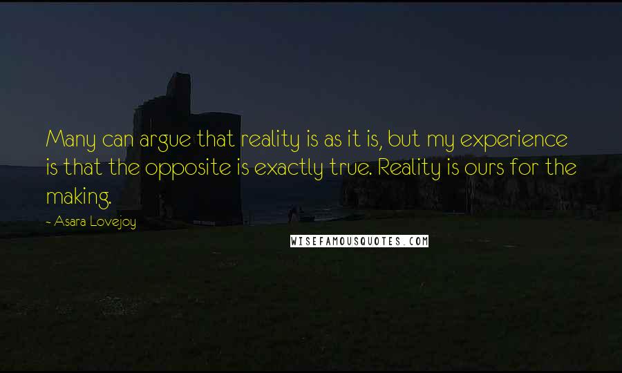 Asara Lovejoy quotes: Many can argue that reality is as it is, but my experience is that the opposite is exactly true. Reality is ours for the making.