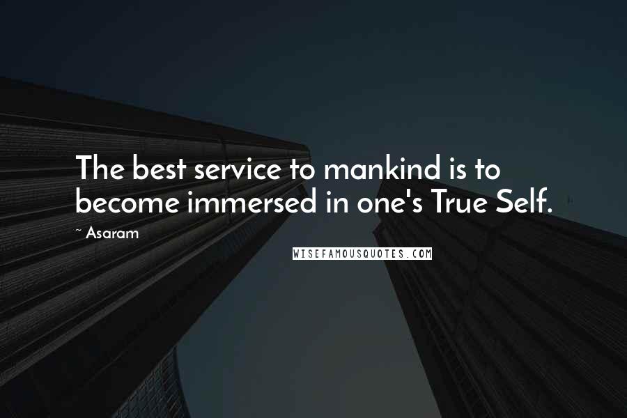 Asaram quotes: The best service to mankind is to become immersed in one's True Self.