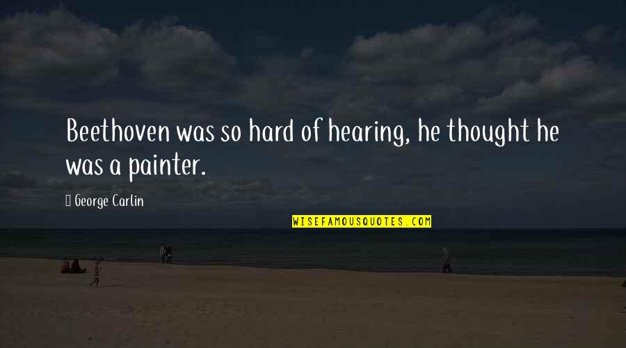 Asari Clam Quotes By George Carlin: Beethoven was so hard of hearing, he thought Asari Clam Quotes By George Carlin: Beethoven was so hard of hearing, he thought