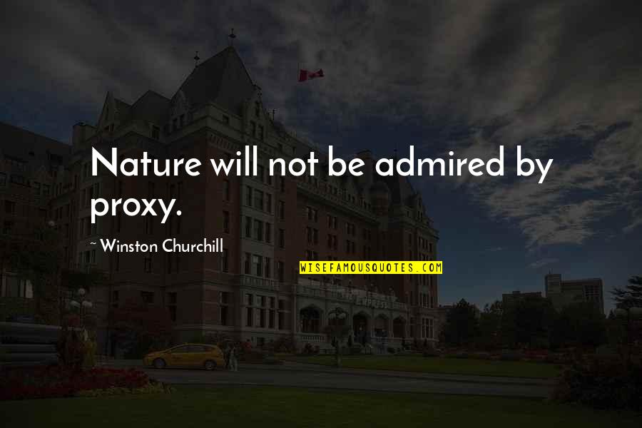 Asaros Pizzeria Quotes By Winston Churchill: Nature will not be admired by proxy. Asaros Pizzeria Quotes By Winston Churchill: Nature will not be admired by proxy.