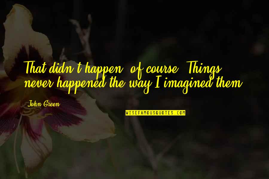 Asas Do Desejo Quotes By John Green: That didn't happen, of course. Things never happened