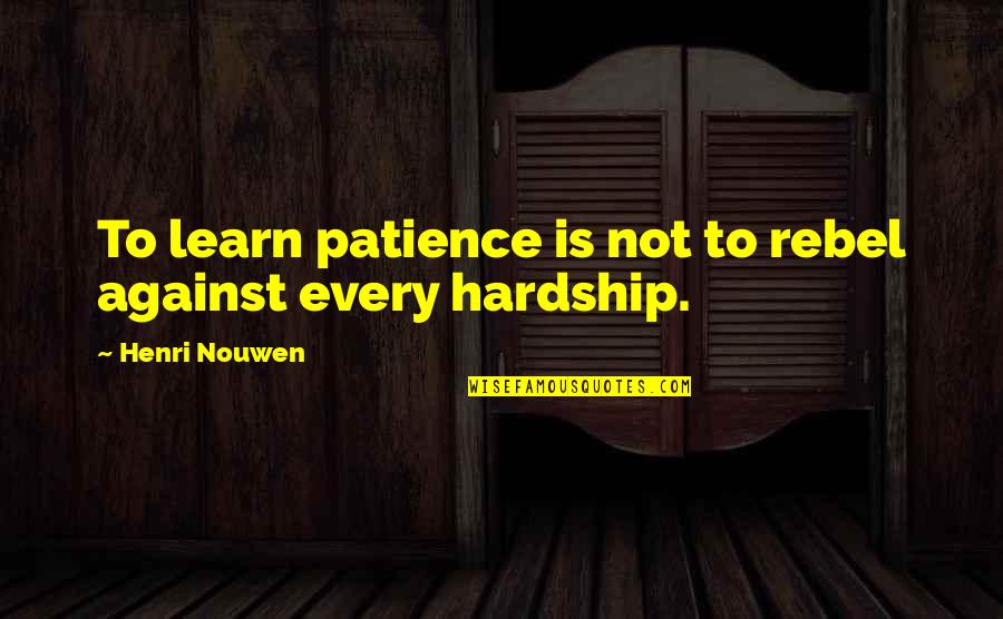 Asas Hukum Quotes By Henri Nouwen: To learn patience is not to rebel against Asas Hukum Quotes By Henri Nouwen: To learn patience is not to rebel against