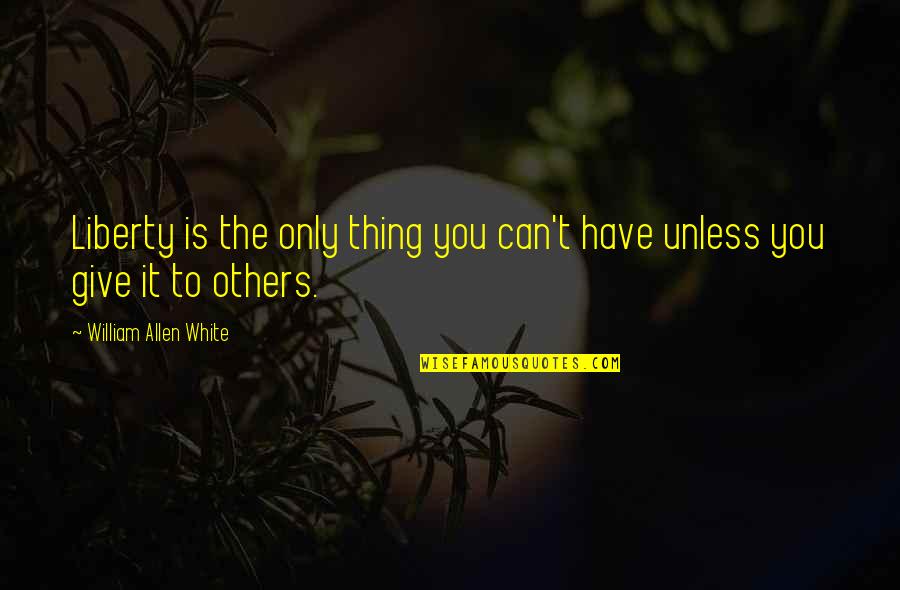 Asasi Perubatan Quotes By William Allen White: Liberty is the only thing you can't have Asasi Perubatan Quotes By William Allen White: Liberty is the only thing you can't have