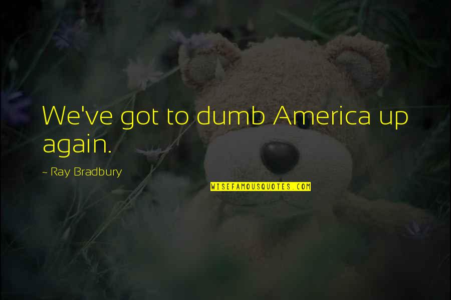 Asasinul Din Quotes By Ray Bradbury: We've got to dumb America up again. Asasinul Din Quotes By Ray Bradbury: We've got to dumb America up again.
