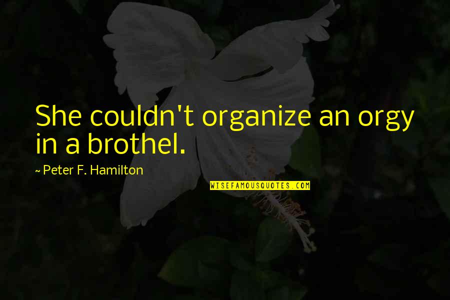 Asat Quotes By Peter F. Hamilton: She couldn't organize an orgy in a brothel. Asat Quotes By Peter F. Hamilton: She couldn't organize an orgy in a brothel.