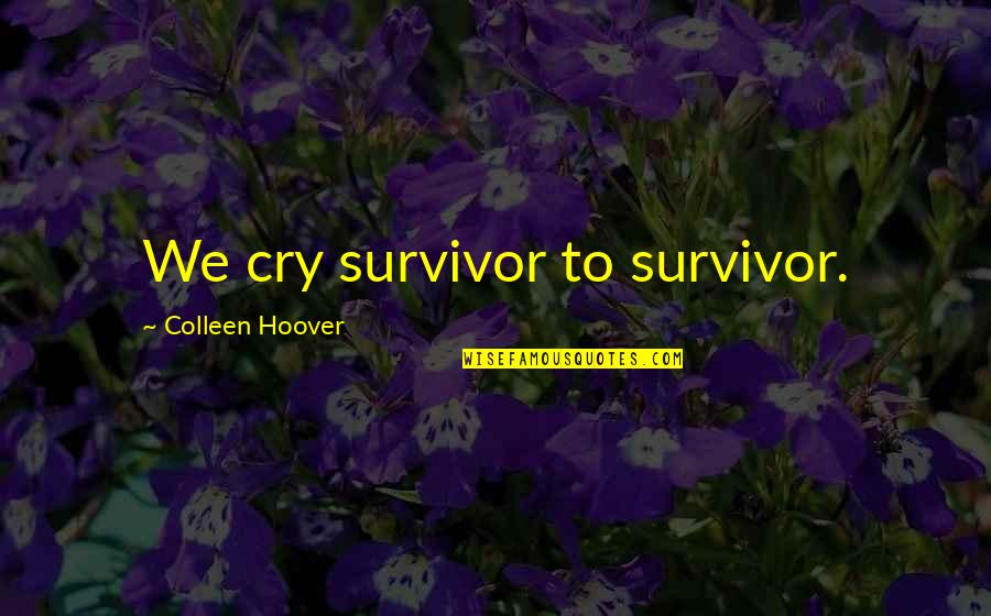 Asawa Sota Quotes By Colleen Hoover: We cry survivor to survivor. Asawa Sota Quotes By Colleen Hoover: We cry survivor to survivor.
