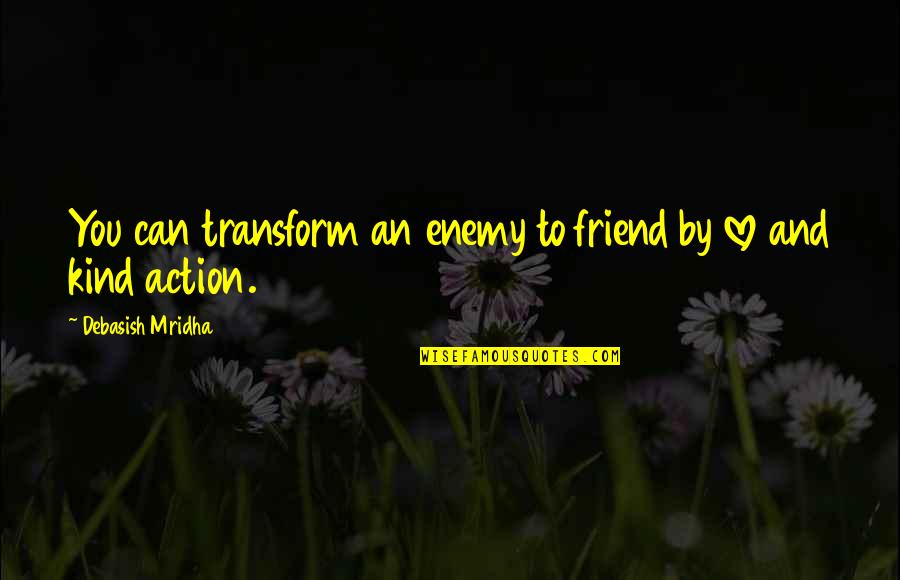 Asaza Sau Quotes By Debasish Mridha: You can transform an enemy to friend by