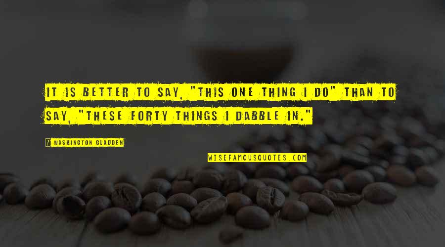 Asbad Quotes By Washington Gladden: It is better to say, "This one thing