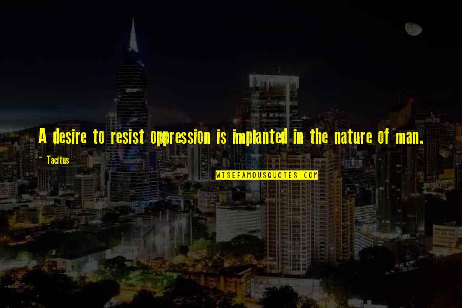 Asbet Issakhanian Quotes By Tacitus: A desire to resist oppression is implanted in
