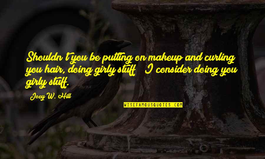 Asbolutely Quotes By Joey W. Hill: Shouldn't you be putting on makeup and curling