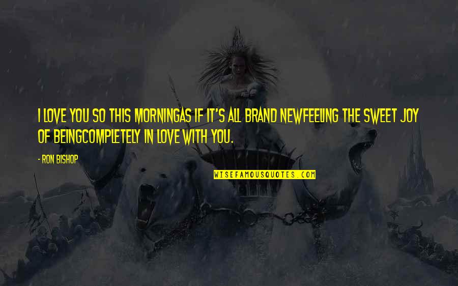 Asbos Scotland Quotes By Ron Bishop: I love you so this morningAs if it's