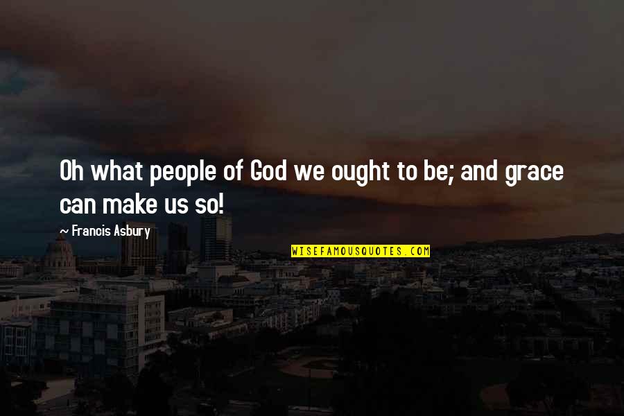 Asbury Quotes By Francis Asbury: Oh what people of God we ought to Asbury Quotes By Francis Asbury: Oh what people of God we ought to