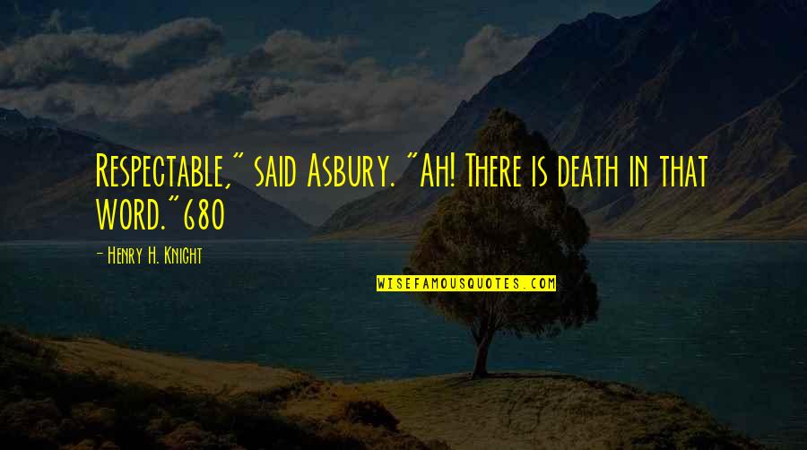 Asbury Quotes By Henry H. Knight: Respectable," said Asbury. "Ah! There is death in Asbury Quotes By Henry H. Knight: Respectable," said Asbury. "Ah! There is death in