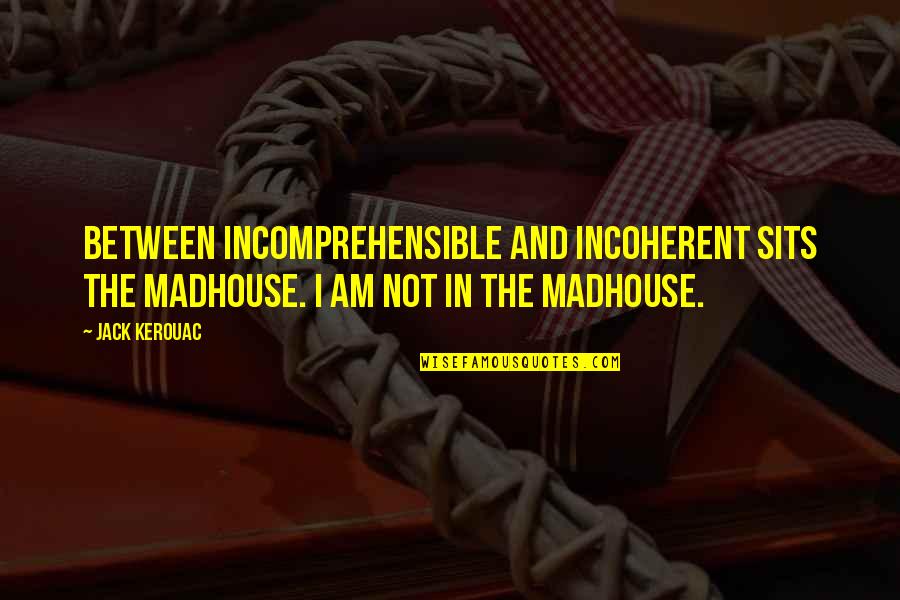 Ascarides Quotes By Jack Kerouac: Between incomprehensible and incoherent sits the madhouse. I