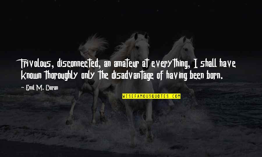 Ascarrunz Family Tree Quotes By Emil M. Cioran: Frivolous, disconnected, an amateur at everything, I shall Ascarrunz Family Tree Quotes By Emil M. Cioran: Frivolous, disconnected, an amateur at everything, I shall