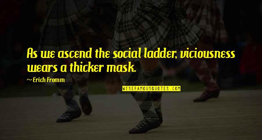 Ascend Quotes By Erich Fromm: As we ascend the social ladder, viciousness wears