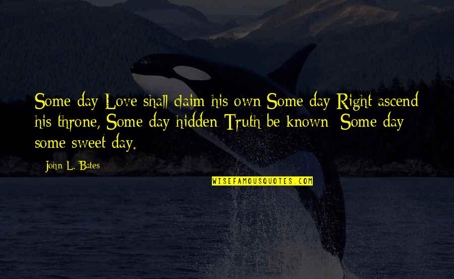 Ascend Quotes By John L. Bates: Some day Love shall claim his own Some