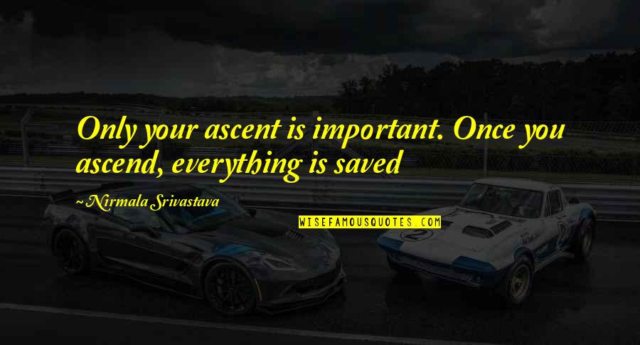 Ascend Quotes By Nirmala Srivastava: Only your ascent is important. Once you ascend,