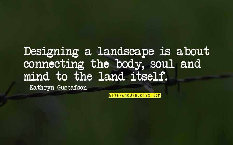 Ascendancy Poe Quotes By Kathryn Gustafson: Designing a landscape is about connecting the body, Ascendancy Poe Quotes By Kathryn Gustafson: Designing a landscape is about connecting the body,