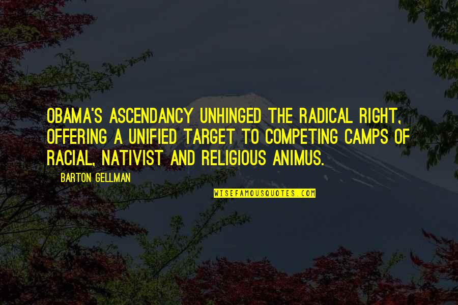 Ascendancy Quotes By Barton Gellman: Obama's ascendancy unhinged the radical right, offering a
