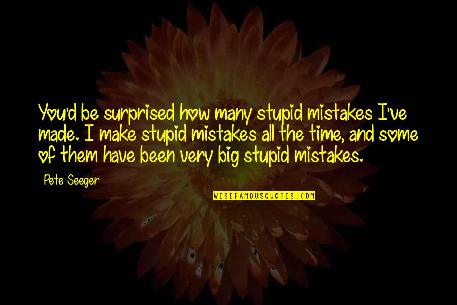 Ascended Meme Quotes By Pete Seeger: You'd be surprised how many stupid mistakes I've Ascended Meme Quotes By Pete Seeger: You'd be surprised how many stupid mistakes I've