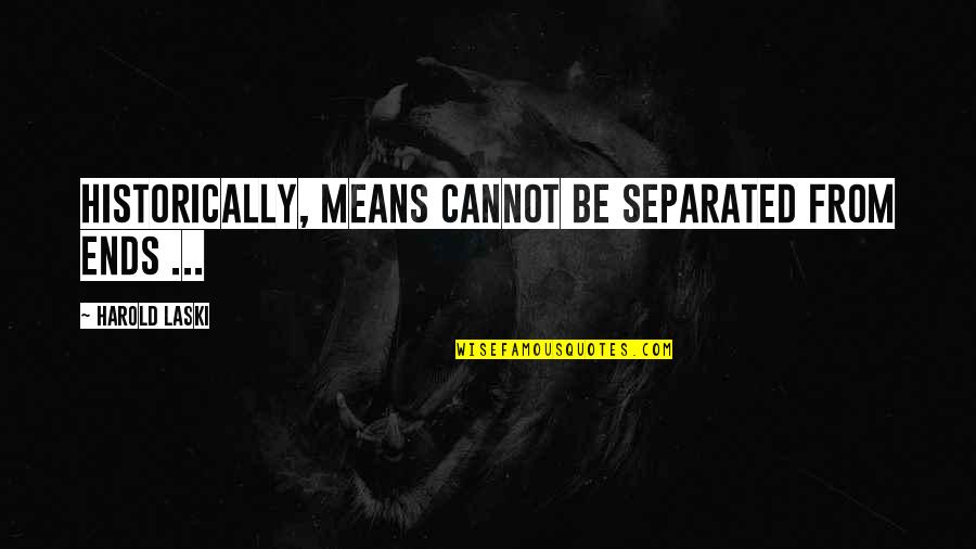 Ascended Super Quotes By Harold Laski: Historically, means cannot be separated from ends ... Ascended Super Quotes By Harold Laski: Historically, means cannot be separated from ends ...