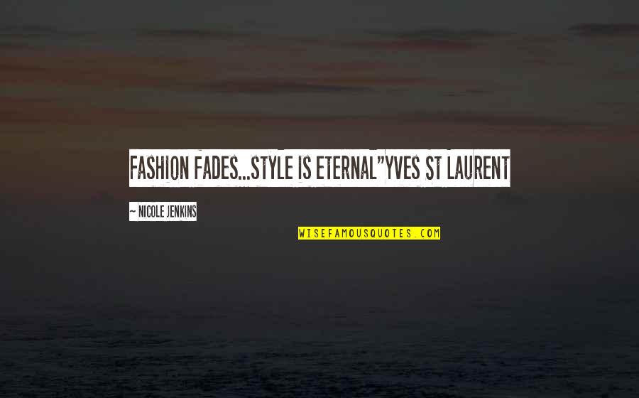 Ascenders Quotes By Nicole Jenkins: Fashion fades...style is eternal"Yves St Laurent