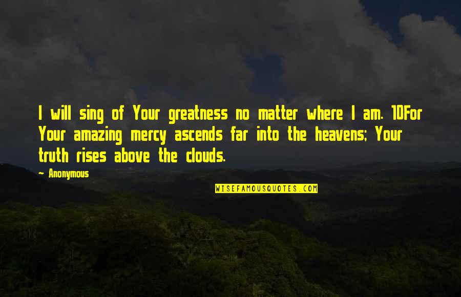 Ascends Quotes By Anonymous: I will sing of Your greatness no matter