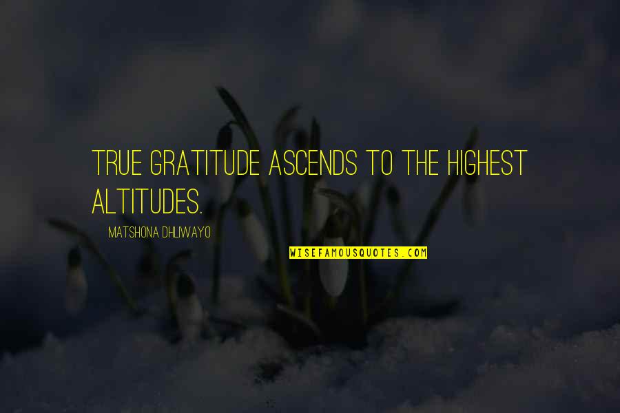 Ascends Quotes By Matshona Dhliwayo: True gratitude ascends to the highest altitudes.