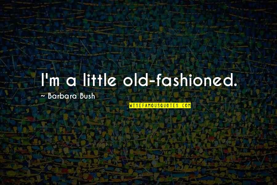 Ascension Day Memorable Quotes By Barbara Bush: I'm a little old-fashioned.